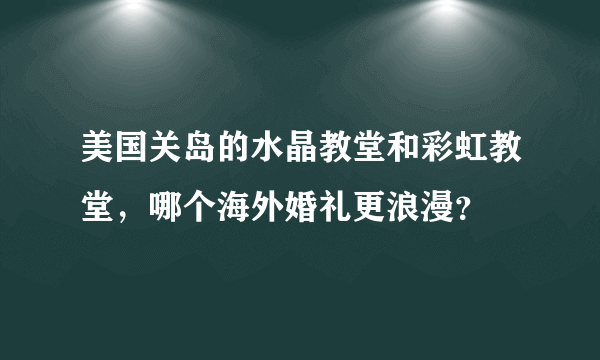 美国关岛的水晶教堂和彩虹教堂，哪个海外婚礼更浪漫？