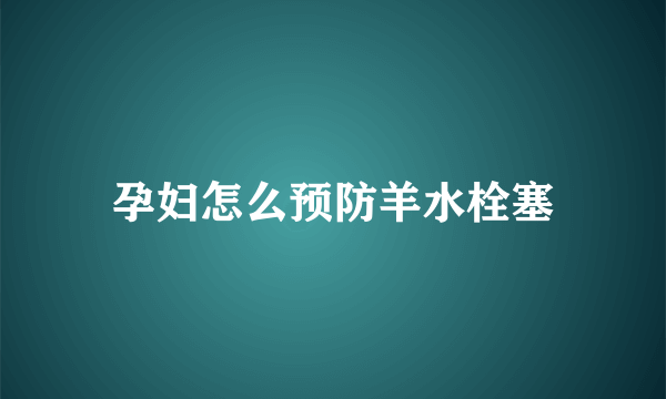 孕妇怎么预防羊水栓塞