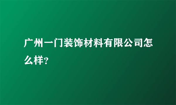 广州一门装饰材料有限公司怎么样？