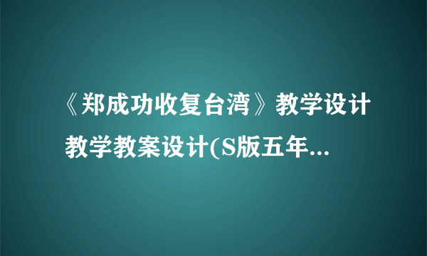 《郑成功收复台湾》教学设计 教学教案设计(S版五年级下册)