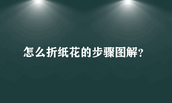 怎么折纸花的步骤图解？