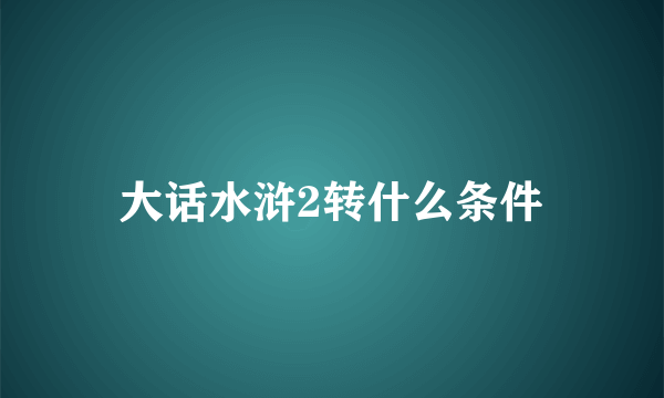 大话水浒2转什么条件