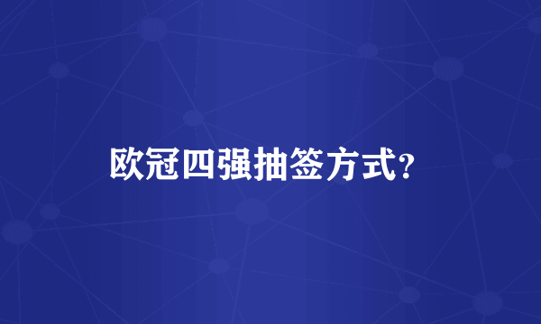 欧冠四强抽签方式？