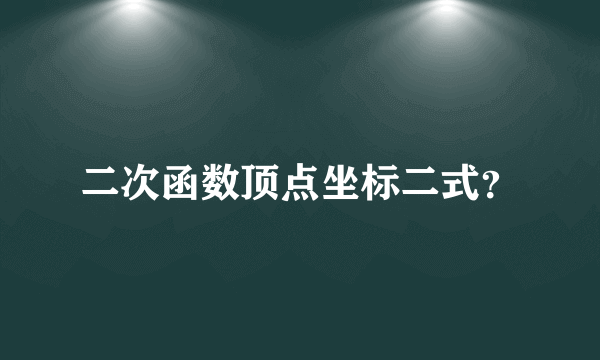 二次函数顶点坐标二式？