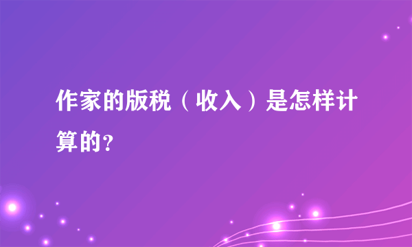 作家的版税（收入）是怎样计算的？