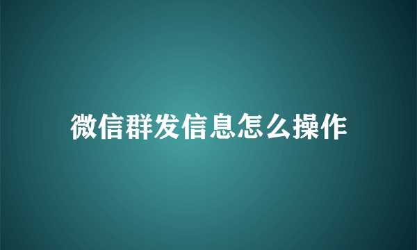 微信群发信息怎么操作