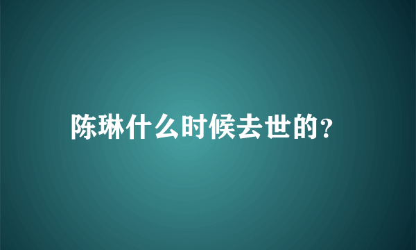 陈琳什么时候去世的？