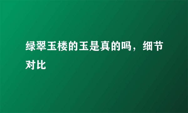 绿翠玉楼的玉是真的吗，细节对比