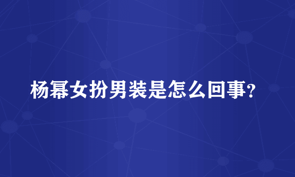 杨幂女扮男装是怎么回事？