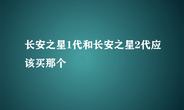 长安之星1代和长安之星2代应该买那个