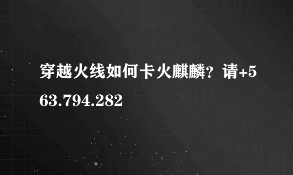 穿越火线如何卡火麒麟？请+563.794.282