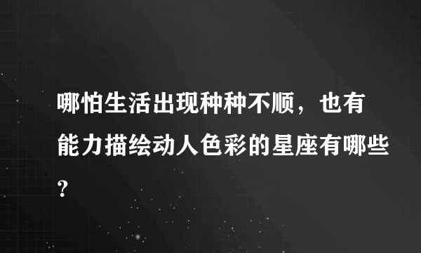 哪怕生活出现种种不顺，也有能力描绘动人色彩的星座有哪些？