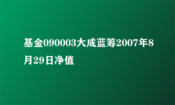 基金090003大成蓝筹2007年8月29日净值