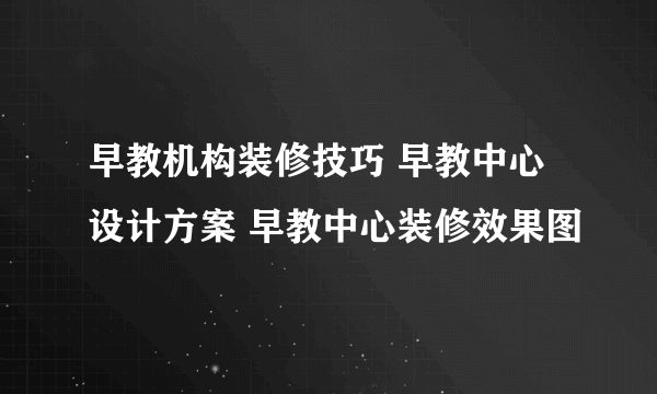 早教机构装修技巧 早教中心设计方案 早教中心装修效果图