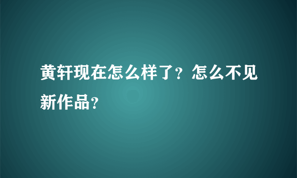 黄轩现在怎么样了？怎么不见新作品？