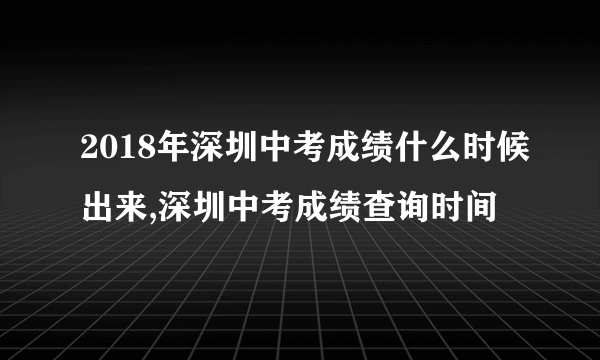 2018年深圳中考成绩什么时候出来,深圳中考成绩查询时间