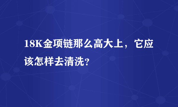 18K金项链那么高大上，它应该怎样去清洗？