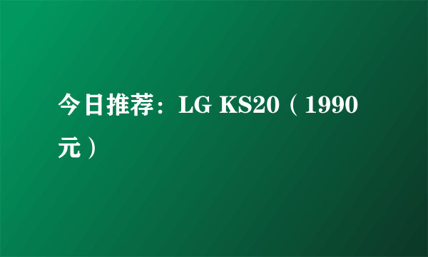 今日推荐：LG KS20（1990元）