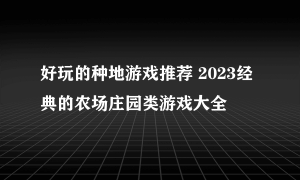 好玩的种地游戏推荐 2023经典的农场庄园类游戏大全