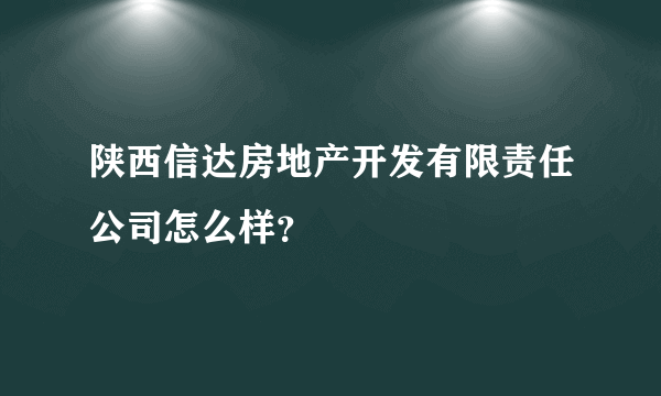 陕西信达房地产开发有限责任公司怎么样？