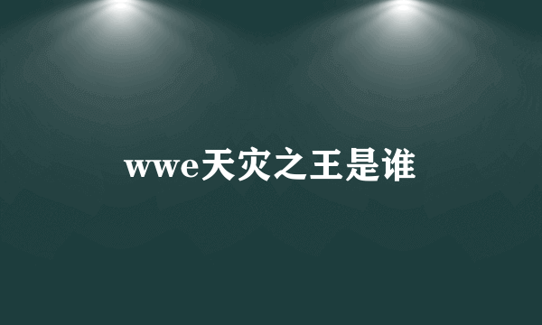 wwe天灾之王是谁