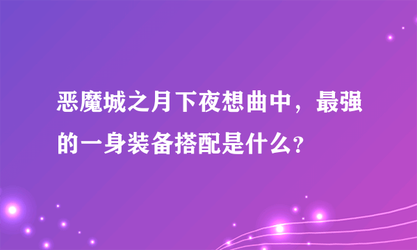 恶魔城之月下夜想曲中，最强的一身装备搭配是什么？