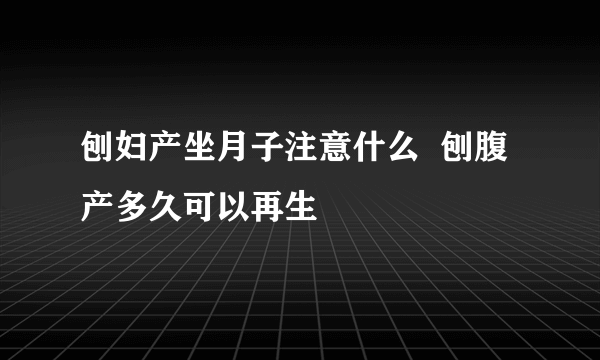 刨妇产坐月子注意什么  刨腹产多久可以再生