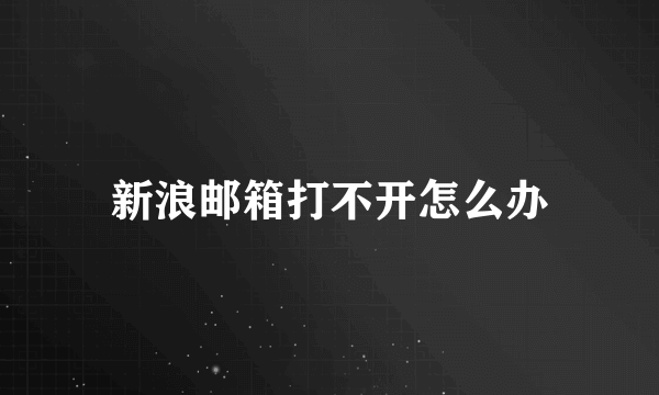 新浪邮箱打不开怎么办