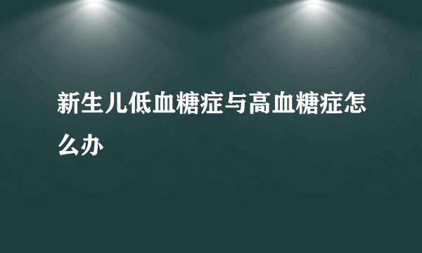 新生儿低血糖症与高血糖症怎么办