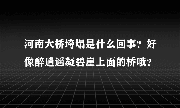 河南大桥垮塌是什么回事？好像醉逍遥凝碧崖上面的桥哦？