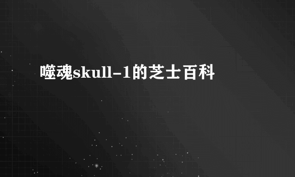 噬魂skull-1的芝士百科