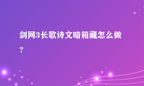 剑网3长歌诗文暗箱藏怎么做？