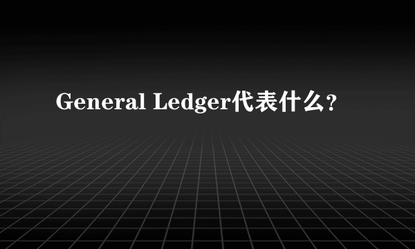 General Ledger代表什么？