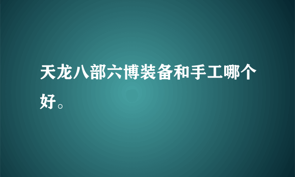 天龙八部六博装备和手工哪个好。