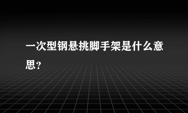 一次型钢悬挑脚手架是什么意思？