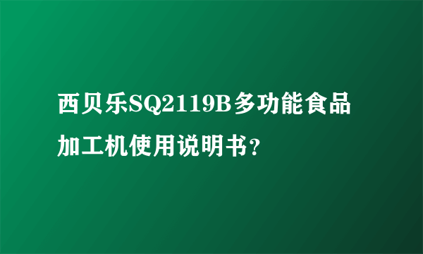 西贝乐SQ2119B多功能食品加工机使用说明书？