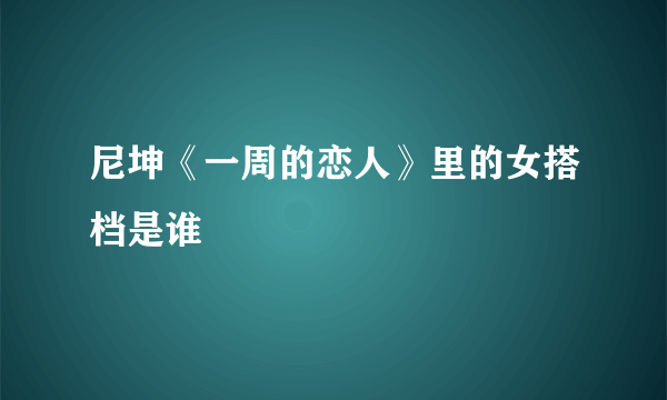 尼坤《一周的恋人》里的女搭档是谁