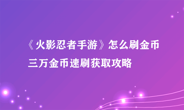 《火影忍者手游》怎么刷金币 三万金币速刷获取攻略