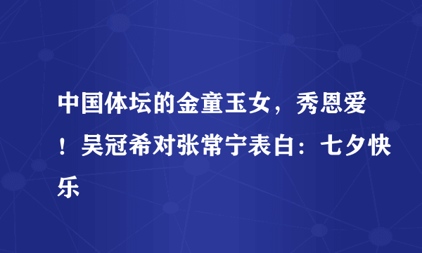 中国体坛的金童玉女，秀恩爱！吴冠希对张常宁表白：七夕快乐