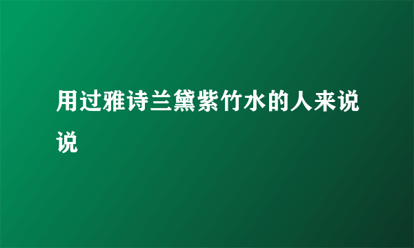 用过雅诗兰黛紫竹水的人来说说