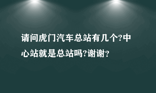 请问虎门汽车总站有几个?中心站就是总站吗?谢谢？