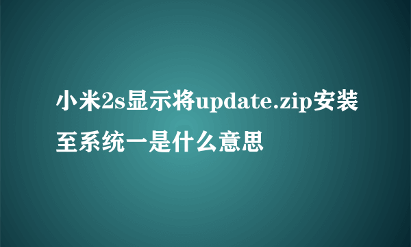 小米2s显示将update.zip安装至系统一是什么意思