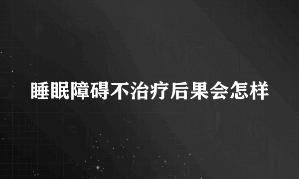 睡眠障碍不治疗后果会怎样