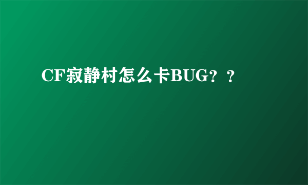 CF寂静村怎么卡BUG？？