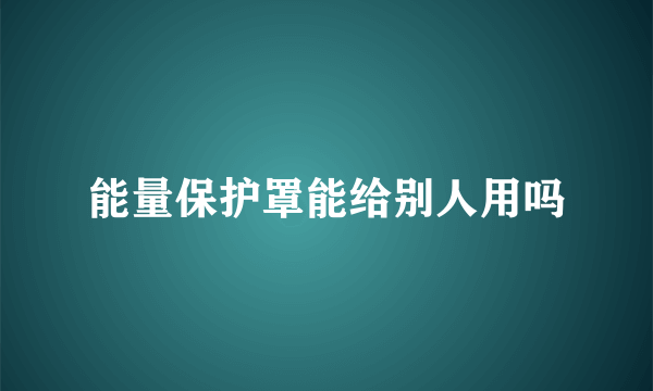 能量保护罩能给别人用吗