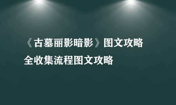 《古墓丽影暗影》图文攻略 全收集流程图文攻略