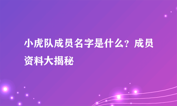 小虎队成员名字是什么？成员资料大揭秘