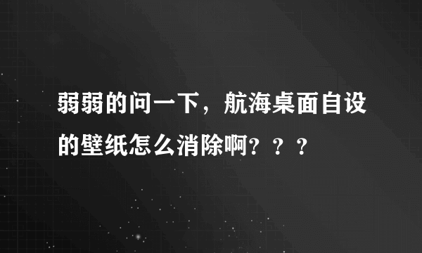 弱弱的问一下，航海桌面自设的壁纸怎么消除啊？？？