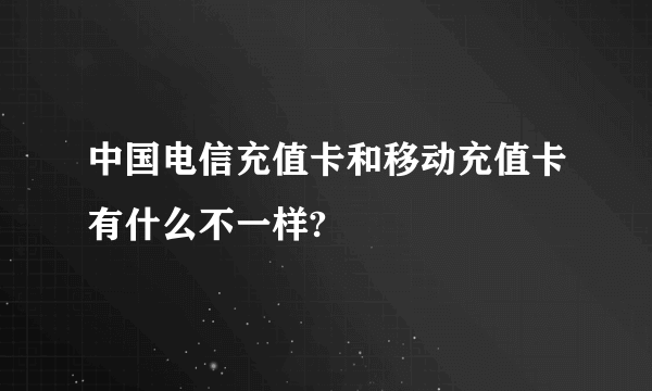 中国电信充值卡和移动充值卡有什么不一样?