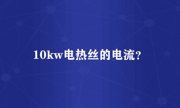 10kw电热丝的电流？